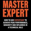 Master Expert: How to use Expertship to achieve peak performance, seniority and influence in a technical role