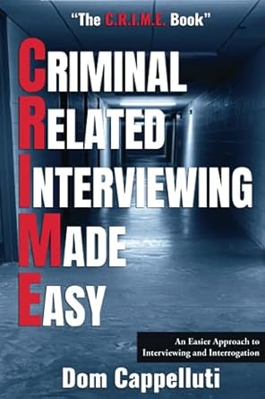 Criminal Related Interviewing Made Easy: An Easier Approach to Interviewing and Interrogation "The C.R.I.M.E. Book"