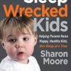 Sleep Wrecked Kids: Helping Parents Raise Happy, Healthy Kids, One Sleep at a Time