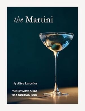 The Martini: The Ultimate Guide to a Cocktail Icon