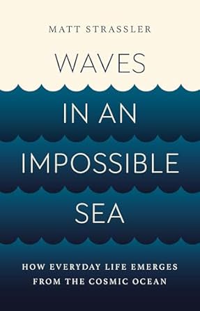Waves in an Impossible Sea: How Everyday Life Emerges from the Cosmic Ocean