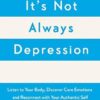 It's Not Always Depression: A New Theory of Listening to Your Body, Discovering Core Emotions and Reconnecting with Your Authentic Self