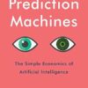 Prediction Machines: The Simple Economics of Artificial Intelligence