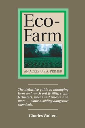 Eco-Farm: The Definite Guide to Managing Farm and Ranch Soil Fertility, Crops, Fertilizers, Weeds and Insects: An Acres U.S.A. Primer