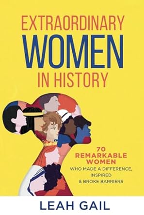 Extraordinary Women In History: 70 Remarkable Women Who Made a Difference, Inspired & Broke Barriers