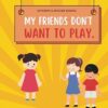 My Friends Don’t Want to Play: A Children’s Book about Friendship, Self-Love, and Overcoming Rejection