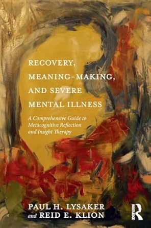 Recovery, Meaning-Making, and Severe Mental Illness: A Comprehensive Guide to Metacognitive Reflection and Insight Therapy