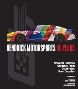 Hendrick Motorsports 40 Years: NASCAR Racing’s Greatest Team Celebrates Four Decades