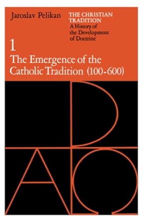 The Christian Tradition: A History of the Development of Doctrine, Volume 1: The Emergence of the Catholic Tradition