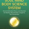 Soul Mind Body Science System: Grand Unification Theory and Practice for Healing, Rejuvenation, Longevity, and Immortality