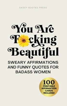 You Are F*cking Beautiful: Sweary Affirmations and Funny Quotes for Badass Women