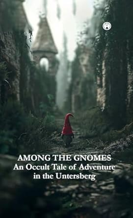 AMONG THE GNOMES An Occult Tale of Adventure in the Untersberg