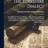 The Yorkshire Dialect: Exemplified in Various Dialogues, Tales, & Songs, Applicable to the County. to Which Is Added, a Glossary of Such Words As Are ... by Those Unacquainted With the Dialect