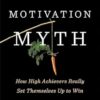 The Motivation Myth: How High Achievers Really Set Themselves Up to Win