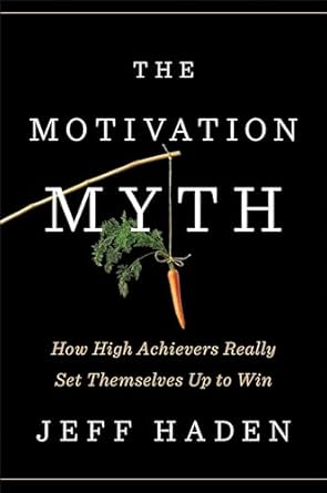 The Motivation Myth: How High Achievers Really Set Themselves Up to Win
