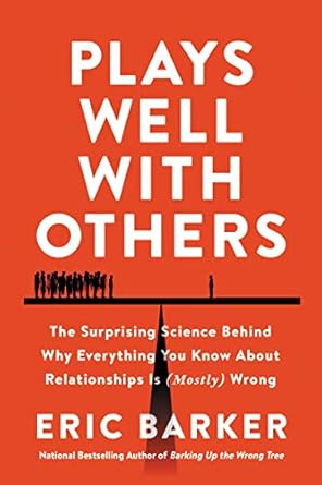 Plays Well With Others: The Surprising Science Behind Why Everything You Know About Relationships Is (Mostly) Wrong