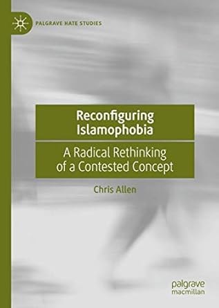 Reconfiguring Islamophobia: A Radical Rethinking of a Contested Concept
