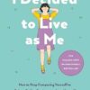 I Decided to Live as Me: How to Stop Comparing Yourself to Others So You Can Learn to Love Yourself