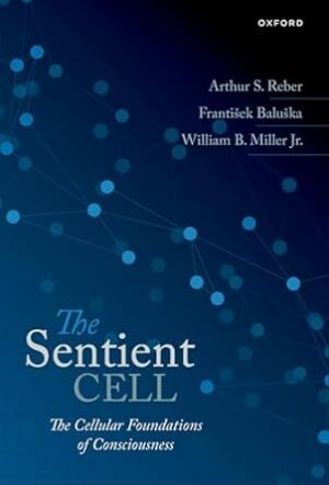 The Sentient Cell The Cellular Foundations of Consciousness