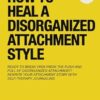 How To Heal A Disorganized Attachment Style: A Comprehensive Guide to Shifting Towards a Secure Attachment