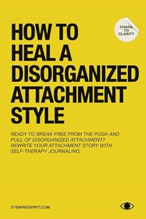 How To Heal A Disorganized Attachment Style: A Comprehensive Guide to Shifting Towards a Secure Attachment