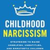 Childhood Narcissism: Strategies to Raise Unselfish, Unentitled, and Empathetic Children