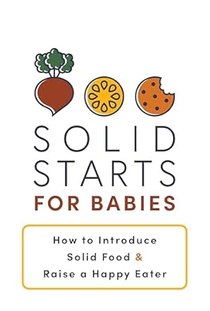 Solid Starts for Babies: How to Introduce Solid Food and Raise a Happy Eater