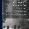 Outlines Of A Course Of Lectures On History: Addressed To The Senior Class (second Semester, 1860) In The State University Of Michigan