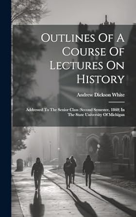 Outlines Of A Course Of Lectures On History: Addressed To The Senior Class (second Semester, 1860) In The State University Of Michigan