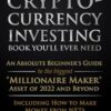 The Only Cryptocurrency Investing Book You'll Ever Need: An Absolute Beginner's Guide to the Biggest "Millionaire Maker" Asset of 2022 and Beyond - Including How to Make Money from NFTs