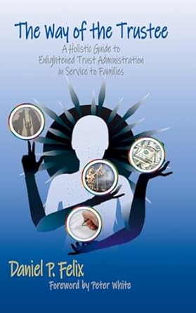 The Way of the Trustee: A Holistic Guide to Enlightened Trust Administration in Service to Families