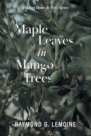 Maple Leaves in Mango Trees: Finding Home in West Africa