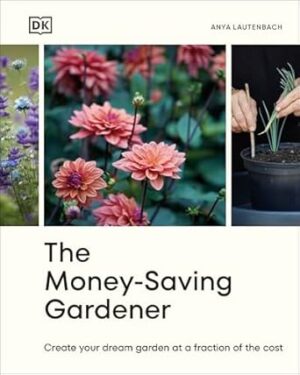 The Money-Saving Gardener: Create Your Dream Garden at a Fraction of the Cost: THE SUNDAY TIMES BESTSELLER