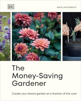 The Money-Saving Gardener: Create Your Dream Garden at a Fraction of the Cost: THE SUNDAY TIMES BESTSELLER