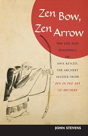 Zen Bow, Zen Arrow: The Life and Teachings of Awa Kenzo, the Archery Master from 'zen in the Art of Archery'