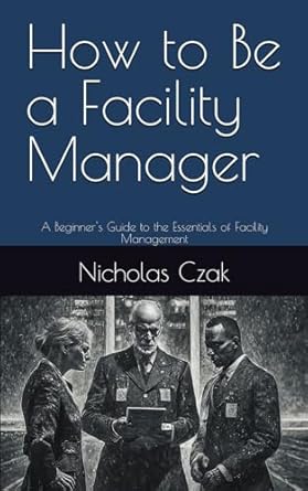 How to Be a Facility Manager: A Beginner's Guide to the Essentials of Facility Management