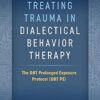 Treating Trauma in Dialectical Behavior Therapy: The DBT Prolonged Exposure Protocol (DBT PE)