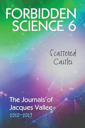 Forbidden Science 6: Scattered Castles, The Journals of Jacques Vallee 2010-2019