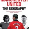 Manchester United: The Biography: The complete story of the world's greatest football club