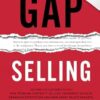 Gap Selling: Getting the Customer to Yes: How Problem-Centric Selling Increases Sales by Changing Everything You Know About Relationships, Overcoming Objections, Closing and Price