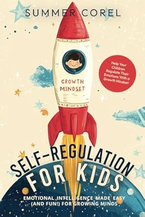 Self-Regulation for Kids: Emotional Intelligence Made Easy (and Fun!) for Growing Minds—Help Your Children Regulate Their Emotions With a Growth Mindset
