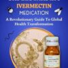 UNDERSTANDING IVERMECTIN MEDICATION: A Revolutionary Guide To Global Health Transformation