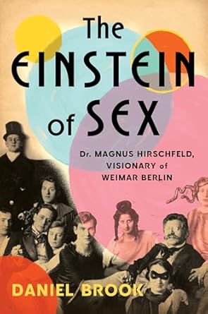 The Einstein of Sex: Dr. Magnus Hirschfeld, Visionary of Weimar Berlin