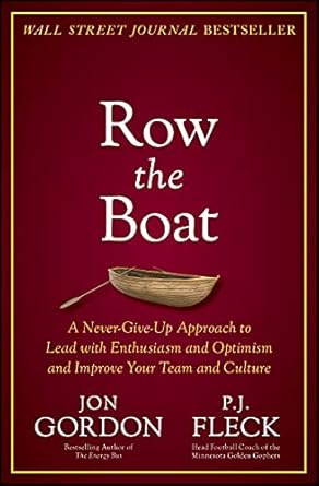 Row the Boat: A Never-Give-Up Approach to Lead with Enthusiasm and Optimism and Improve Your Team and Culture
