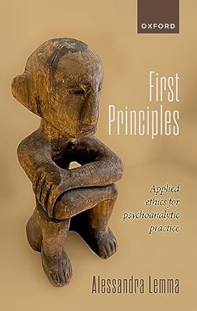 First Principles An Essay in Applied Ethics for Psychoanalytic Practitioners: Applied Ethics for Psychoanalytic Practice