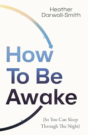 How To Be Awake (So You Can Sleep Through The Night): 2025’s must-read practical guide to better rest, well-being, and daily energy
