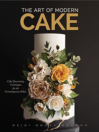 The Art of Modern Cakes: Cake Decorating Techniques for the Contemporary Baker (Step-By-Step Cake Decorating, Dessert Cookbook)