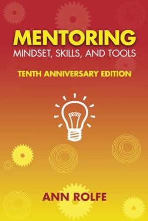Mentoring Mindset, Skills, and Tools 10th Anniversary Edition: Everything You Need to Know and Do to Make Mentoring Work