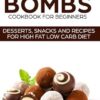 KETO FAT BOMBS COOKBOOK FOR BEGINNERS ; DESSERTS, SNACKS AND RECIPES FOR HIGH FAT LOW CARB DIET