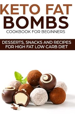 KETO FAT BOMBS COOKBOOK FOR BEGINNERS ; DESSERTS, SNACKS AND RECIPES FOR HIGH FAT LOW CARB DIET